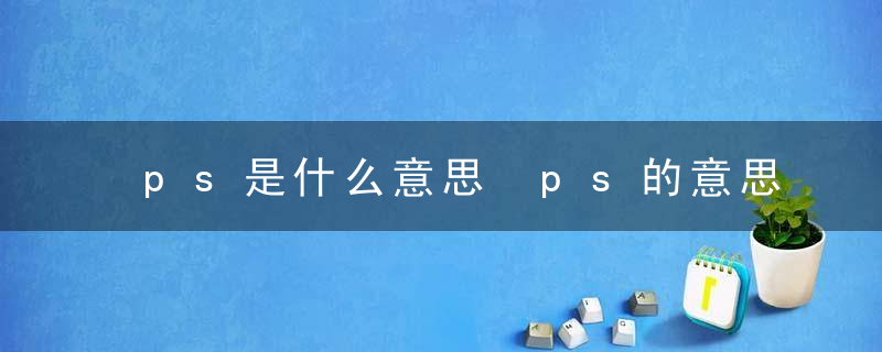 ps是什么意思 ps的意思